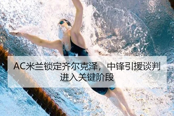 AC米兰锁定齐尔克泽，中锋引援谈判进入关键阶段