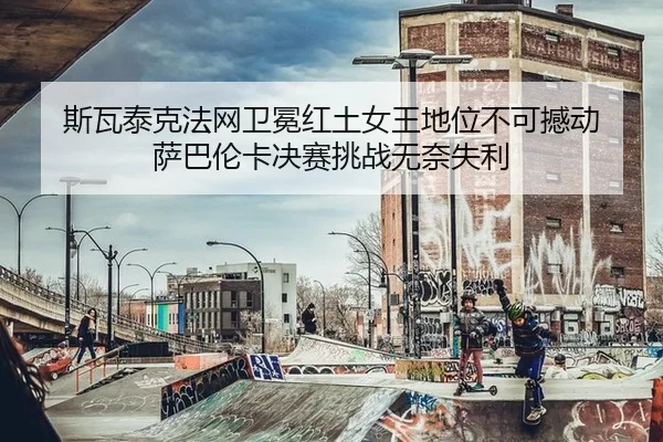 si-wa-tai-ke-fa-wang-wei-mian-hong-tu-nv-wang-di-wei-bu-ke-han-dong-sa-ba-lun-ka-jue-sai-tiao-zhan-wu-nai-shi-li-1-695.jpg