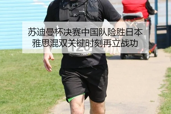 苏迪曼杯决赛中国队险胜日本 雅思混双关键时刻再立战功